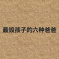 最毁孩子的六种爸爸，我家都占了🤣
